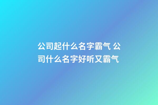 公司起什么名字霸气 公司什么名字好听又霸气-第1张-公司起名-玄机派